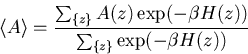 \begin{displaymath}
\langle A \rangle =\frac{\sum_{\{z\}} A(z) \exp(-\beta H(z))}
 {\sum_{\{z\}} \exp(-\beta H(z))}\end{displaymath}