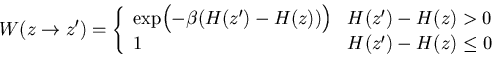 \begin{displaymath}
W(z \to z')=
 \left\{
 \begin{array}
{ll}
 \exp\Bigl(-\beta ...
 ...H(z')-H(z) \gt 0 \\  1 & H(z')-H(z) \leq 0
 \end{array} \right.\end{displaymath}